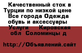 Качественный сток в Турции по низкой цене - Все города Одежда, обувь и аксессуары » Услуги   . Кировская обл.,Соломинцы д.